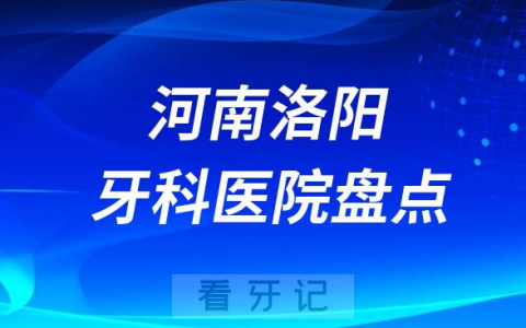 河南洛阳口腔医院排名哪家好排行榜前十名单盘点2023
