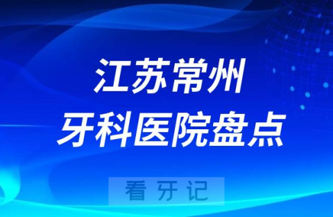 江苏常州口腔医院排名哪家好排行榜前十名单盘点2023