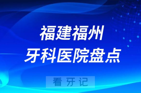 福建福州口腔医院排名哪家好排行榜前十名单盘点2023