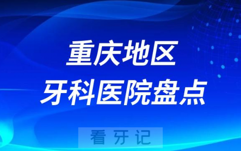 重庆口腔医院排名哪家好排行榜前十名单盘点2023