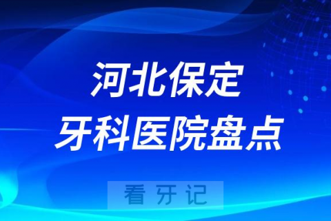 河北保定口腔医院排名哪家好排行榜前十名单盘点2023