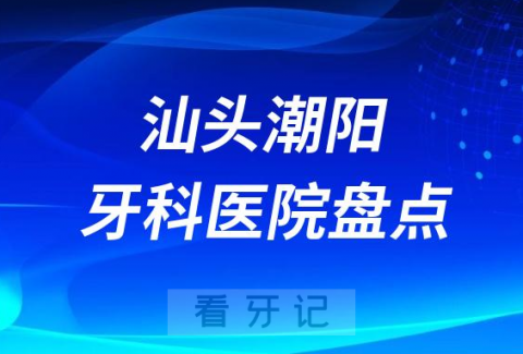 汕头潮阳口腔医院排名哪家好排行榜前十名单盘点2023