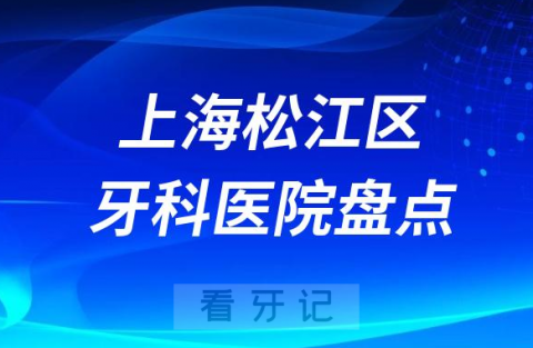 上海松江区口腔医院排名哪家好排行榜前十名单盘点2023