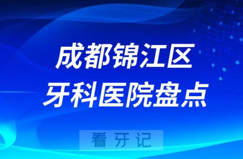 成都锦江区口腔医院排名哪家好排行榜前十名单盘点2023