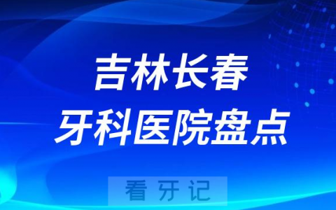 吉林长春口腔医院排名哪家好排行榜前十名单盘点2023