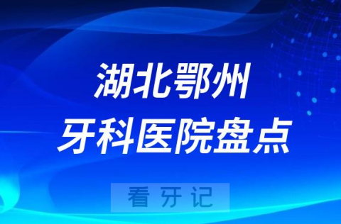 湖北鄂州口腔医院排名哪家好排行榜前十名单盘点2023