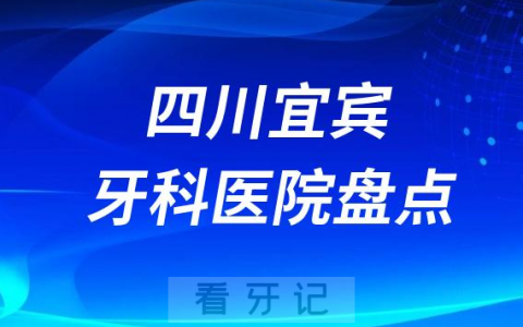 四川宜宾口腔医院排名哪家好排行榜前十名单盘点2023