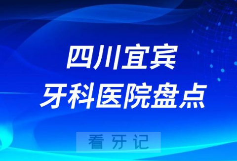 四川宜宾口腔医院排名哪家好排行榜前十名单盘点2023