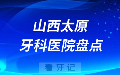 山西太原口腔医院排名哪家好排行榜前十名单盘点2023