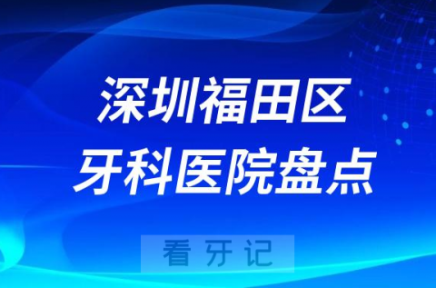 深圳福田区口腔医院排名哪家好排行榜前十名单盘点2023