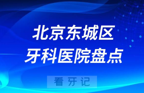 北京东城区口腔医院排名哪家好排行榜前十名单盘点2023