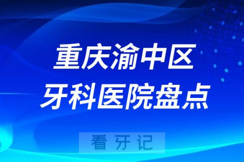 重庆渝中区口腔医院排名哪家好排行榜前十名单盘点2023