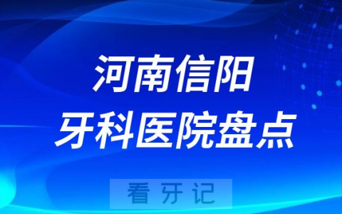 河南信阳口腔医院排名哪家好排行榜前十名单盘点2023