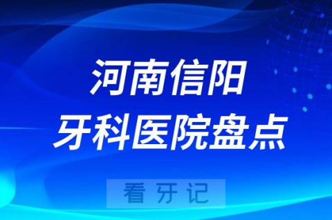 河南信阳口腔医院排名哪家好排行榜前十名单盘点2023