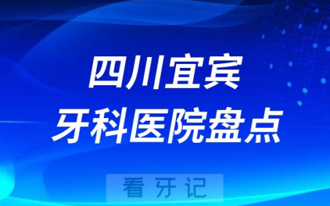 四川宜宾口腔医院排名哪家好排行榜前十名单盘点2023