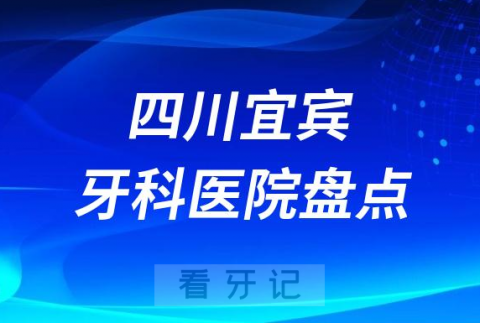 四川宜宾口腔医院排名哪家好排行榜前十名单盘点2023