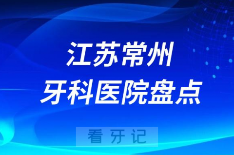 江苏常州口腔医院排名哪家好排行榜前十名单盘点2023