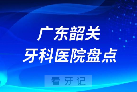 广东韶关口腔医院排名哪家好排行榜前十名单盘点2023