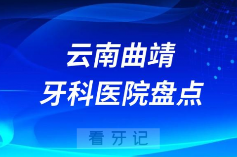 云南曲靖口腔医院排名哪家好排行榜前十名单盘点2023