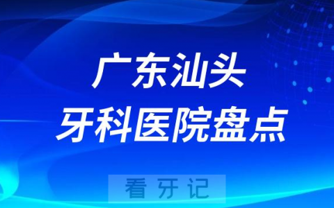 广东汕头口腔医院排名哪家好排行榜前十名单盘点2023