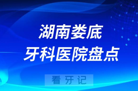 湖南娄底口腔医院排名哪家好排行榜前十名单盘点2023