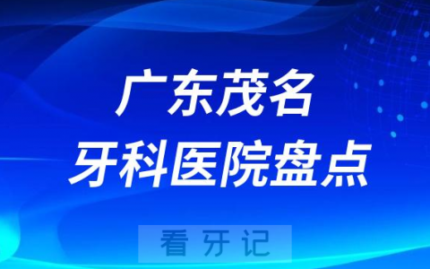 广东茂名口腔医院排名哪家好排行榜前十名单盘点2023