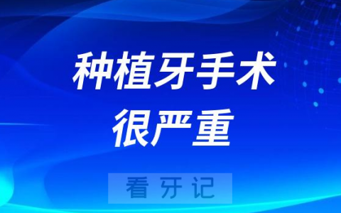 种植牙手术很严重的手术是真的吗？