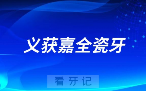 义获嘉全瓷牙是哪个国家的靠不靠谱