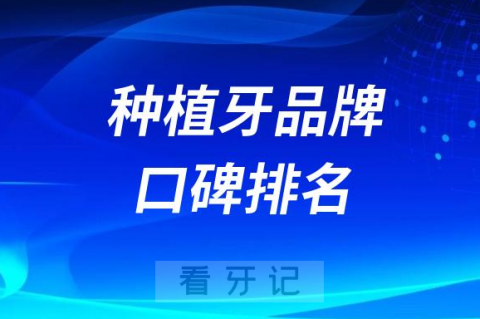 种植牙品牌口碑排名榜前十揭晓