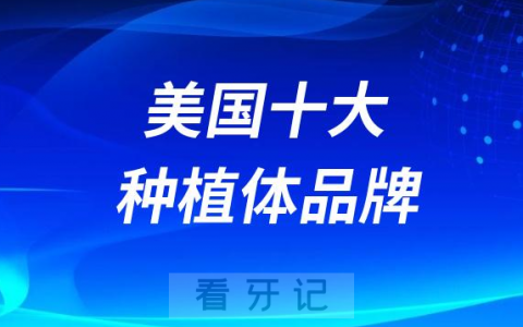 美国十大种植体品牌排名前十名单盘点附参考价格