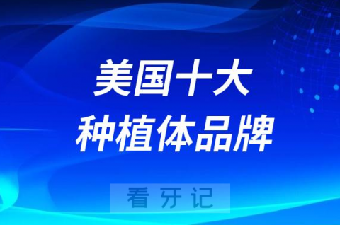 美国十大种植体品牌排名前十名单盘点附参考价格