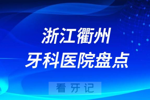 浙江衢州口腔医院排名哪家好排行榜前十名单盘点2023