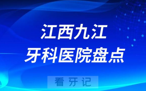 江西九江口腔医院排名哪家好排行榜前十名单盘点2023
