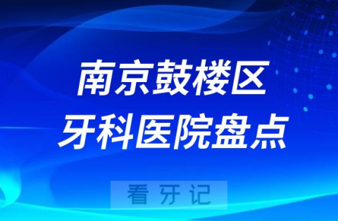 南京鼓楼区口腔医院排名哪家好排行榜前十名单盘点2023