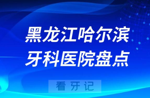 黑龙江哈尔滨口腔医院排名哪家好排行榜前十名单盘点2023