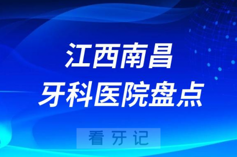 江西南昌口腔医院排名哪家好排行榜前十名单盘点2023