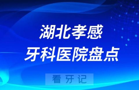 湖北孝感口腔医院排名哪家好排行榜前十名单盘点2023