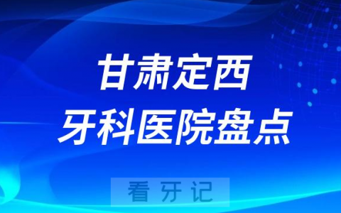 甘肃定西口腔医院排名哪家好排行榜前十名单盘点2023