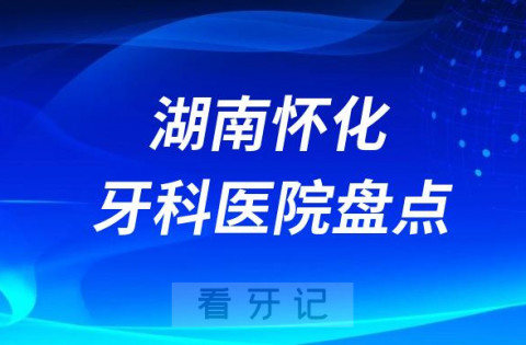 湖南怀化口腔医院排名哪家好排行榜前十名单盘点2023