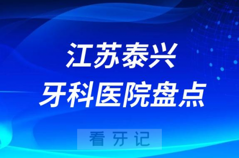 江苏泰兴口腔医院排名哪家好排行榜前十名单盘点2023