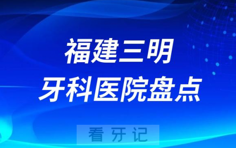 福建三明口腔医院排名哪家好排行榜前十名单盘点2023