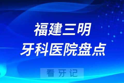 福建三明口腔医院排名哪家好排行榜前十名单盘点2023