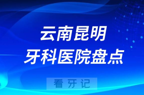 云南昆明口腔医院排名哪家好排行榜前十名单盘点2023