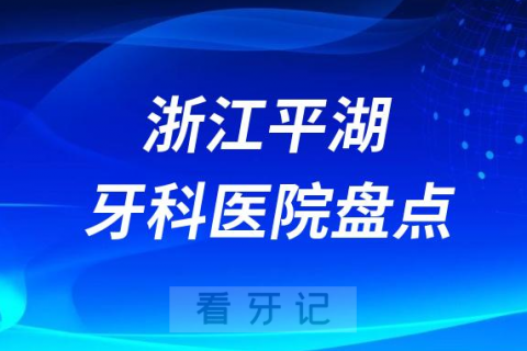 浙江平湖口腔医院排名哪家好排行榜前十名单盘点2023