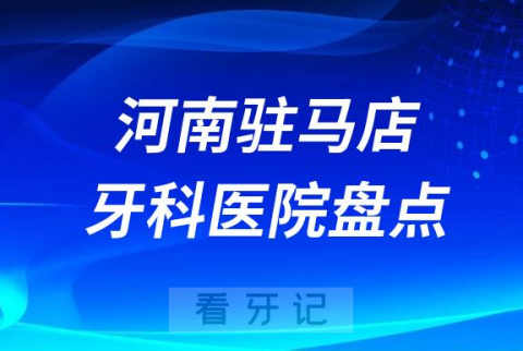 河南驻马店口腔医院排名哪家好排行榜前十名单盘点2023