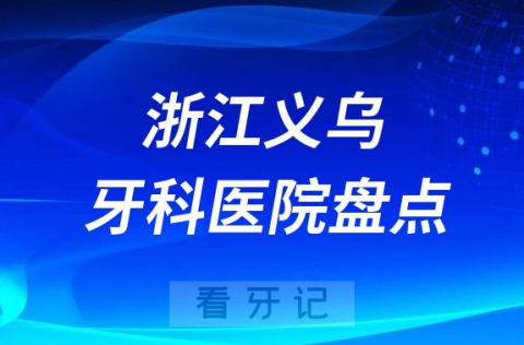 浙江义乌口腔医院排名哪家好排行榜前十名单盘点2023