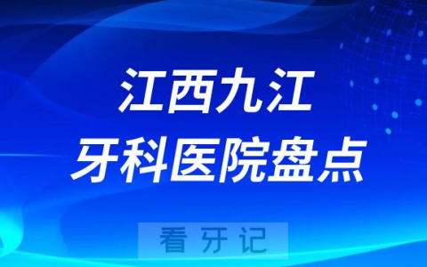 江西九江口腔医院排名哪家好排行榜前十名单盘点2023