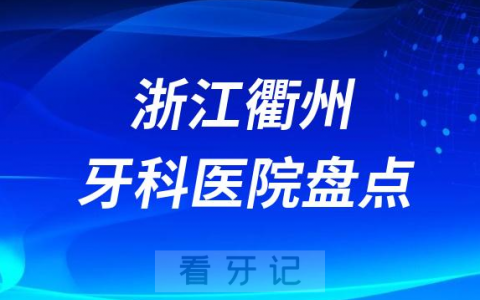 浙江衢州口腔医院排名哪家好排行榜前十名单盘点2023