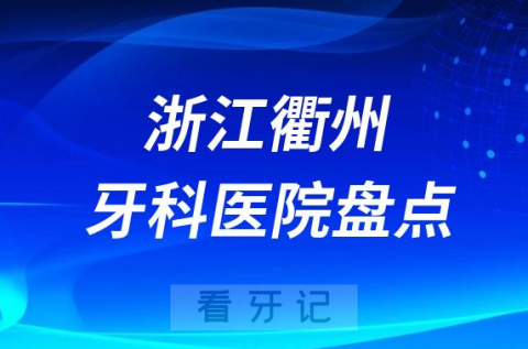 浙江衢州口腔医院排名哪家好排行榜前十名单盘点2023