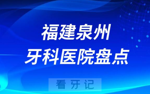 福建泉州口腔医院排名哪家好排行榜前十名单盘点2023